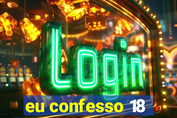 eu confesso 18